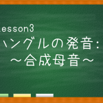 【Lesson】ハングルの発音：～合成母音～
